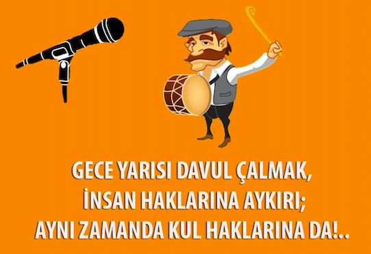 Gece yarısı davul çalmak, insan haklarına aykırı; aynı zamanda kul haklarına da!..