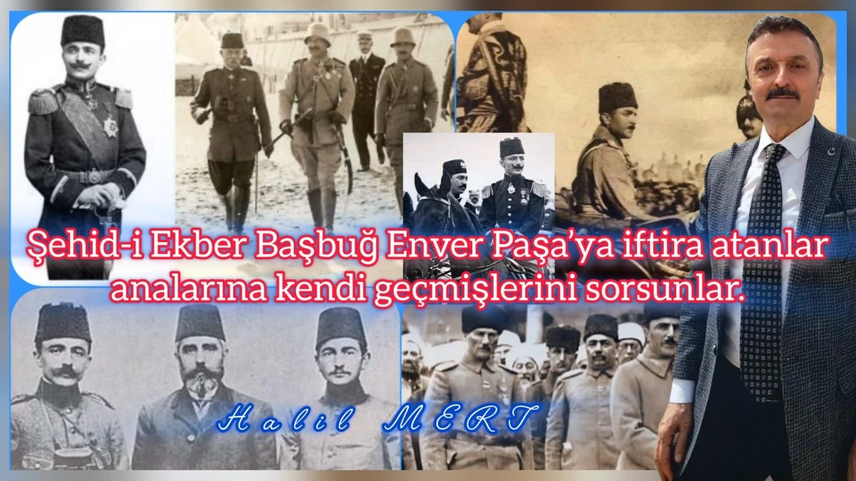 Şehid-i Ekber Başbuğ Enver Paşa’ya iftira atanlar analarına kendi geçmişlerini sorsunlar
