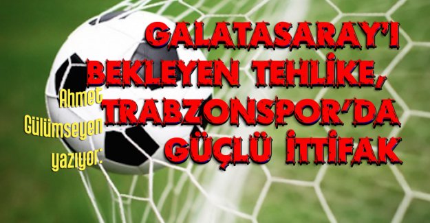Galatasaray’ı bekleyen tehlike, Trabzonspor'da güçlü ittifak!.. Ahmet Gülümseyen yazdı