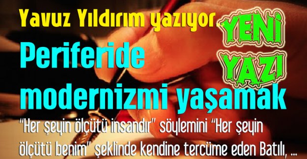 Yavuz Yıldırım yazıyor: Periferide modernizmi yaşamak
