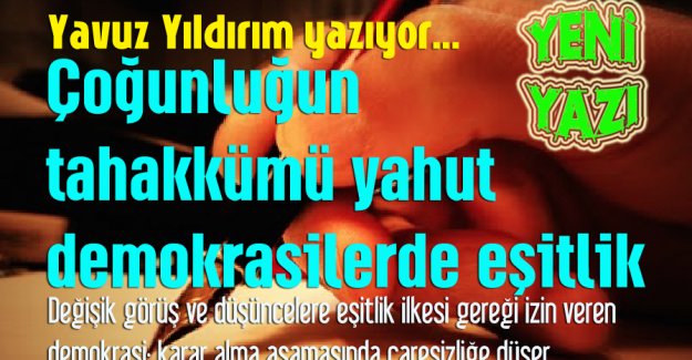 Yavuz Yıldırım yazıyor: &Ccedil;oğunluğun tahakk&uuml;m&uuml; yahut demokrasilerde eşitlik