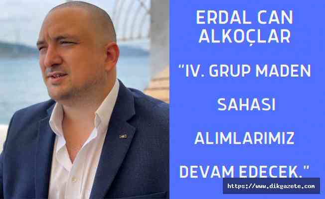 Erdal Can Alkoçlar: &quot;IV. Grup maden sahası alımlarımız devam edecek&quot;