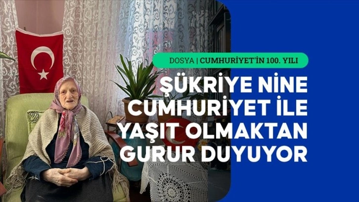 Asırlık çınar Şükriye nine, Cumhuriyet'in 100. yılına şahitlik ediyor