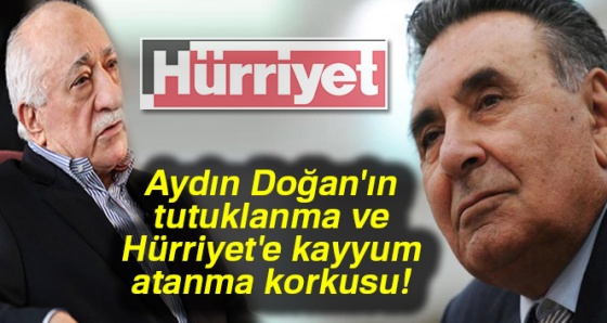 Aydın Doğan'ın tutuklanma ve Hürriyet'e kayyum atanma korkusu!