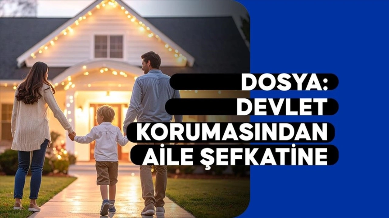 DOSYA: Devlet Korumasından Aile Şefkatine