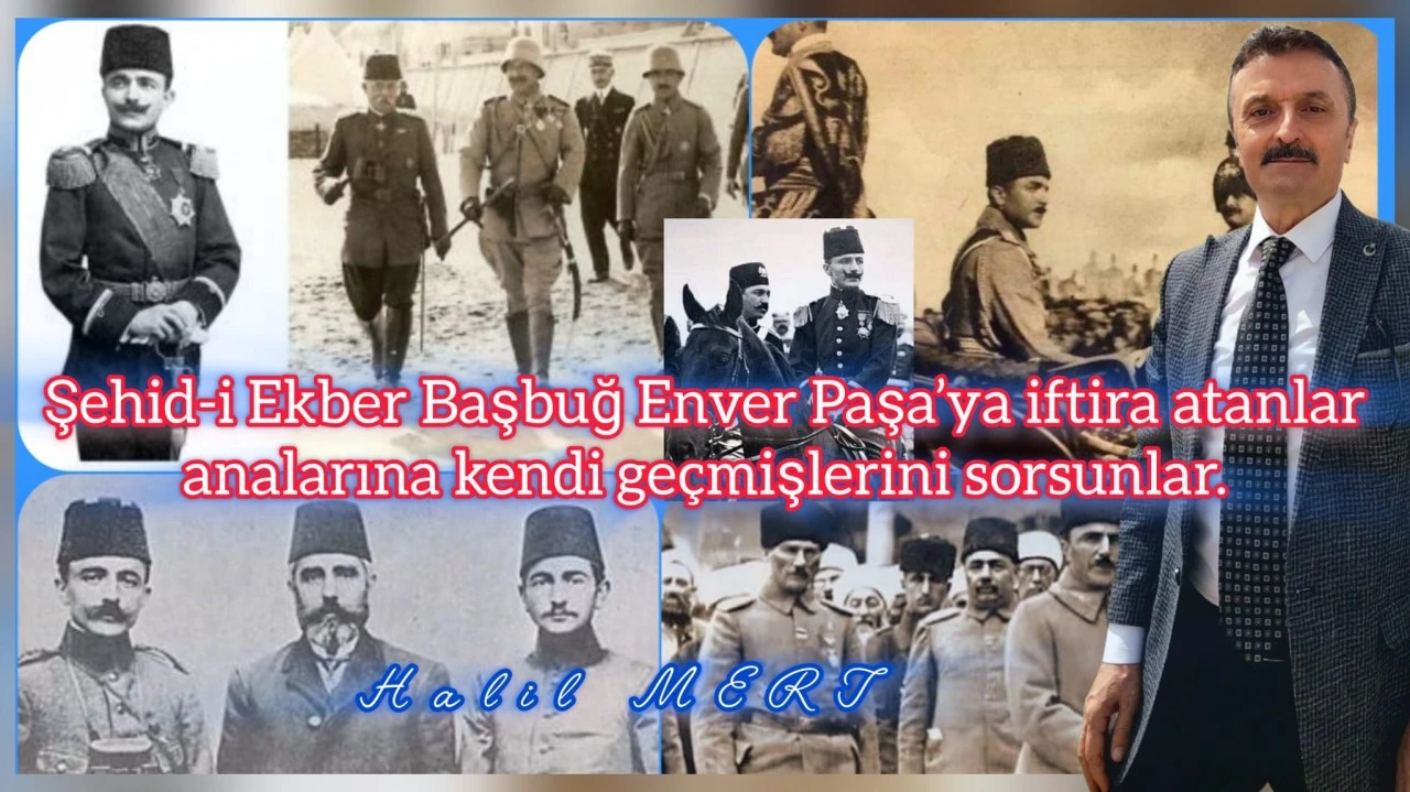 Şehid-i Ekber Başbuğ Enver Paşa’ya iftira atanlar analarına kendi geçmişlerini sorsunlar -E. Yarbay Halil Mert yazdı-