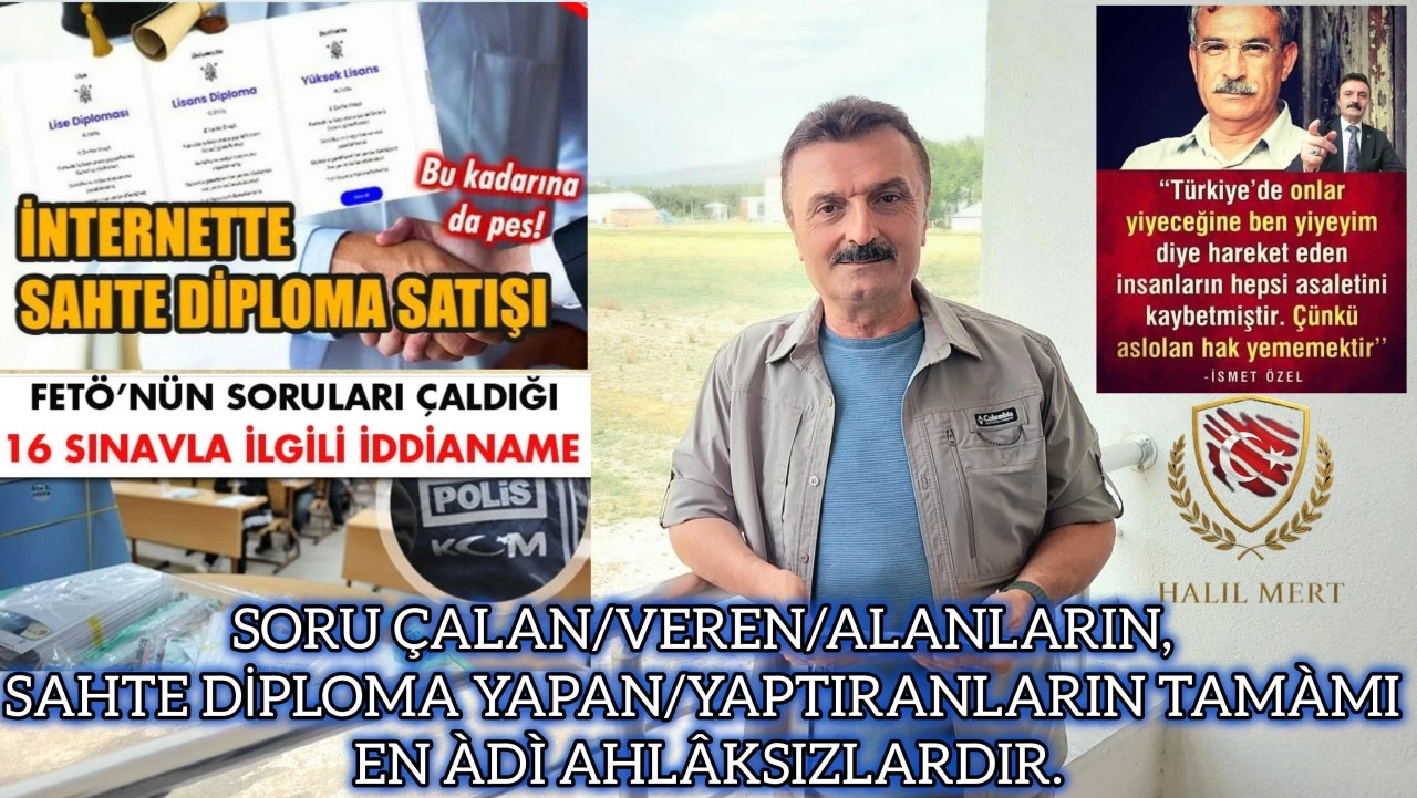 Soru çalan / veren / alanların, sahte diploma yapan / yaptıranların tamamı en adi ahlaksızlardır! -E. Yarbay Halil Mert yazdı-