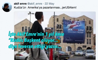 İşte, Akif Emre’nin 1 yıl önce “Kudüs Başkent oluyor!..” diye feveran ettiği yazı