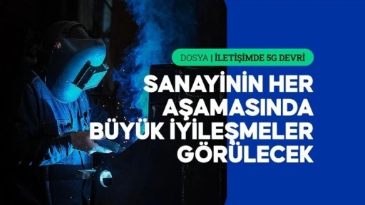 5G, ihracattan iş güvenliğine kadar sanayide yeni bir "çağ" açacak