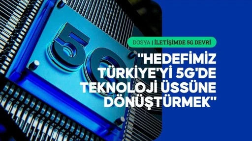 5G Türkiye'nin gelecekteki dijital ekosisteminin de yapı taşı olacak