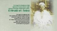Cezayir&#039;in bağımsızlığı uğruna Fransızların ağır işkenceleriyle öldürülen alim: El Arabi et-Tebsi