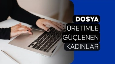 DOSYA: &Uuml;retimle G&uuml;&ccedil;lenen Kadınlar