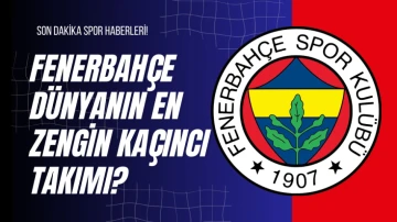 Fenerbah&ccedil;e D&uuml;nyanın En Zengin Ka&ccedil;ıncı Takımı