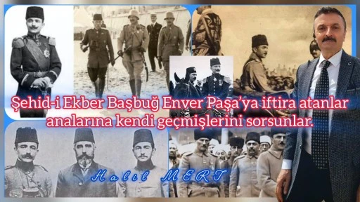 Şehid-i Ekber Başbuğ Enver Paşa’ya iftira atanlar analarına kendi geçmişlerini sorsunlar -E. Yarbay Halil Mert yazdı-
